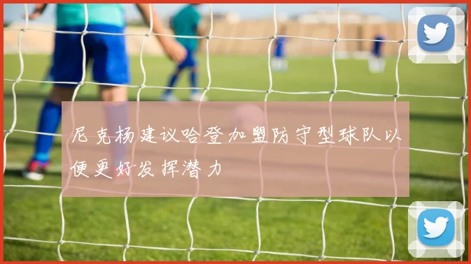 尼克杨建议哈登加盟防守型球队以便更好发挥潜力
