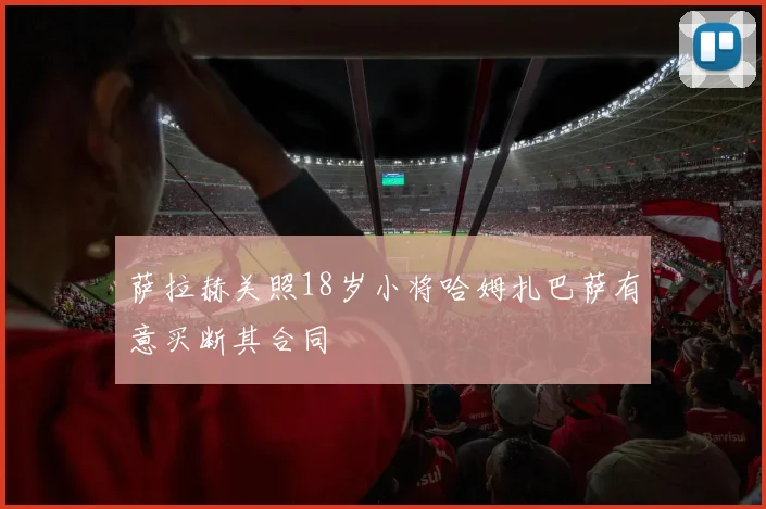萨拉赫关照18岁小将哈姆扎巴萨有意买断其合同