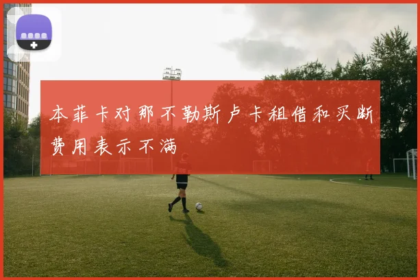 本菲卡对那不勒斯卢卡租借和买断费用表示不满