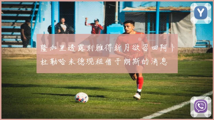 隆加里透露利雅得新月欲召回阿卜杜勒哈米德现租借于朗斯的消息