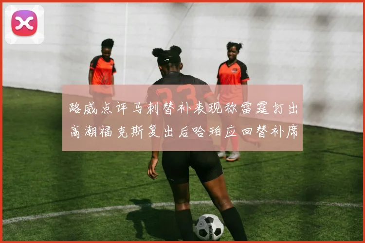 路威点评马刺替补表现称雷霆打出高潮福克斯复出后哈珀应回替补席