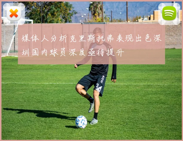 媒体人分析克里斯托弗表现出色深圳国内球员深度亟待提升