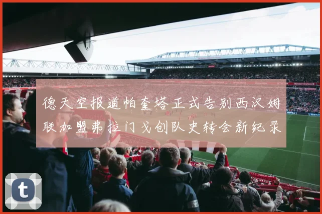 德天空报道帕奎塔正式告别西汉姆联加盟弗拉门戈创队史转会新纪录