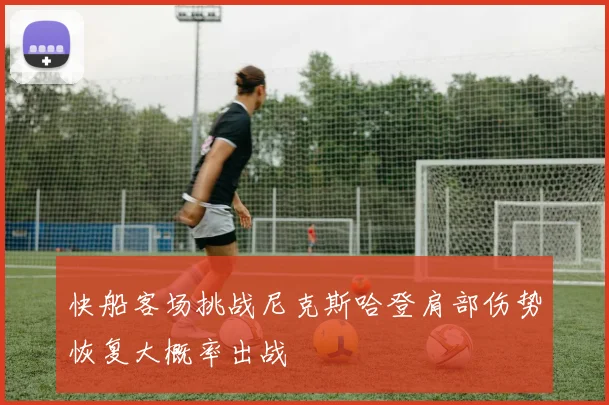 快船客场挑战尼克斯哈登肩部伤势恢复大概率出战