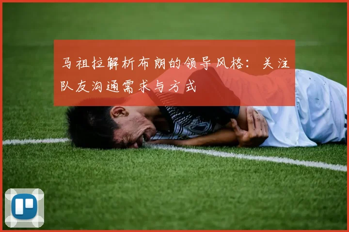 马祖拉解析布朗的领导风格：关注队友沟通需求与方式