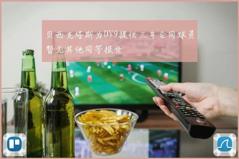 贝西克塔斯为DV9提供三年合同球员暂无其他同等报价