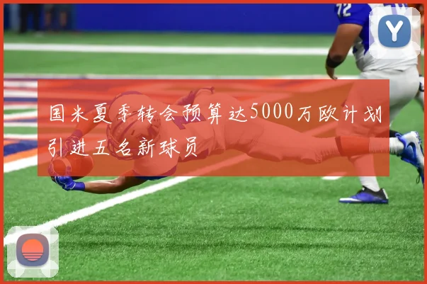 国米夏季转会预算达5000万欧计划引进五名新球员