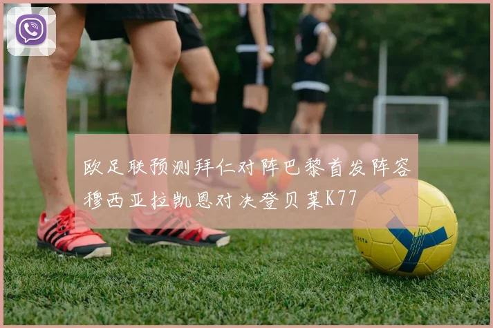 欧足联预测拜仁对阵巴黎首发阵容穆西亚拉凯恩对决登贝莱K77