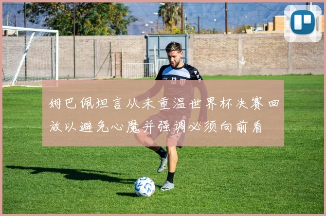 姆巴佩坦言从未重温世界杯决赛回放以避免心魔并强调必须向前看