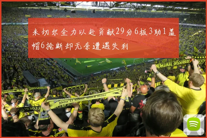 米切尔全力以赴贡献29分6板3助1盖帽6抢断却无奈遭遇失利