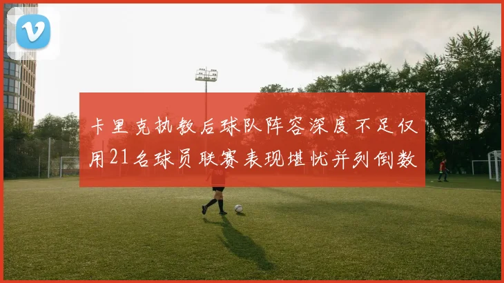 卡里克执教后球队阵容深度不足仅用21名球员联赛表现堪忧并列倒数第一