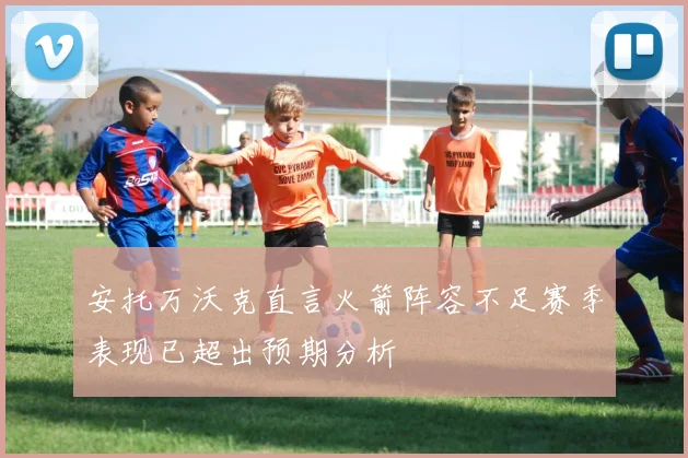 安托万沃克直言火箭阵容不足赛季表现已超出预期分析